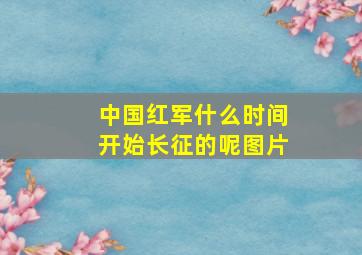 中国红军什么时间开始长征的呢图片