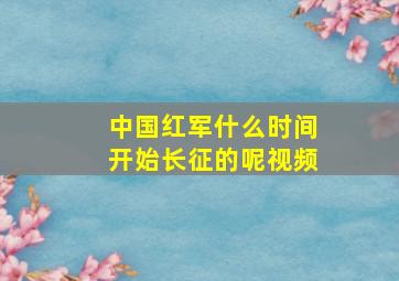 中国红军什么时间开始长征的呢视频