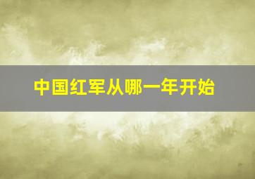 中国红军从哪一年开始