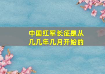 中国红军长征是从几几年几月开始的