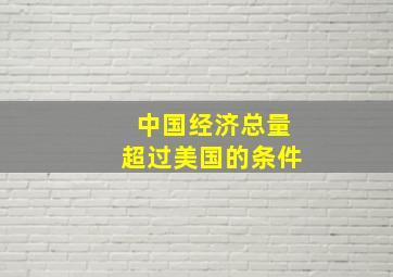 中国经济总量超过美国的条件