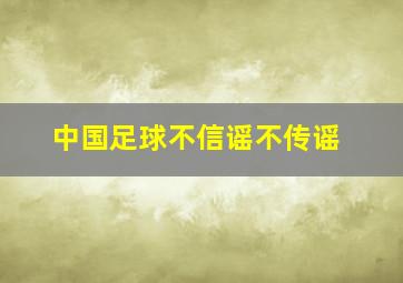 中国足球不信谣不传谣