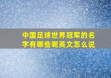 中国足球世界冠军的名字有哪些呢英文怎么说