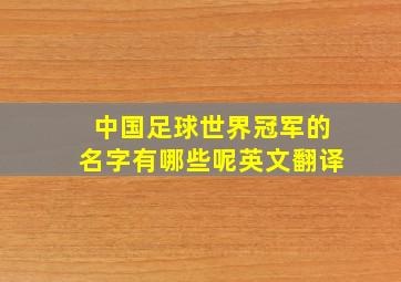 中国足球世界冠军的名字有哪些呢英文翻译