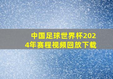 中国足球世界杯2024年赛程视频回放下载