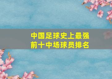 中国足球史上最强前十中场球员排名