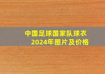 中国足球国家队球衣2024年图片及价格