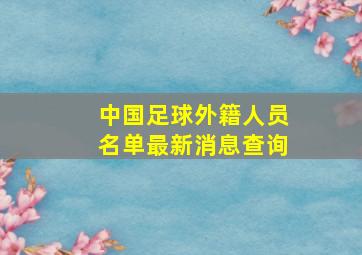 中国足球外籍人员名单最新消息查询