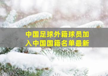 中国足球外籍球员加入中国国籍名单最新