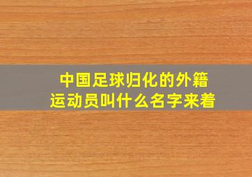 中国足球归化的外籍运动员叫什么名字来着