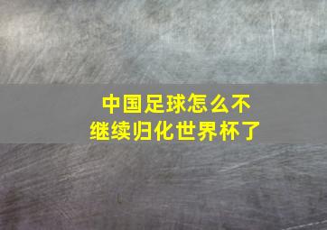 中国足球怎么不继续归化世界杯了