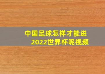 中国足球怎样才能进2022世界杯呢视频