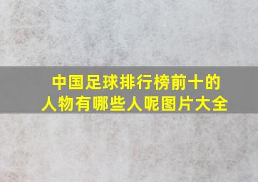 中国足球排行榜前十的人物有哪些人呢图片大全