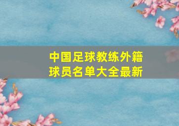 中国足球教练外籍球员名单大全最新