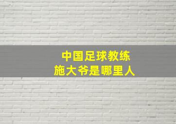 中国足球教练施大爷是哪里人