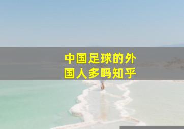 中国足球的外国人多吗知乎