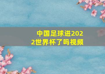 中国足球进2022世界杯了吗视频