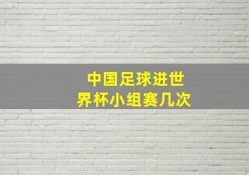 中国足球进世界杯小组赛几次