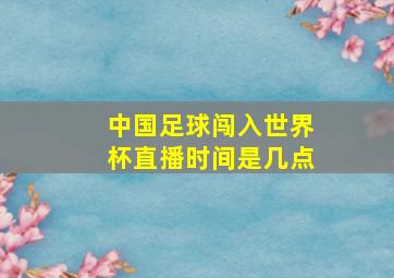 中国足球闯入世界杯直播时间是几点