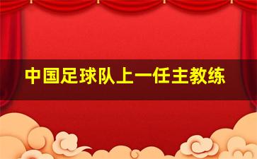 中国足球队上一任主教练