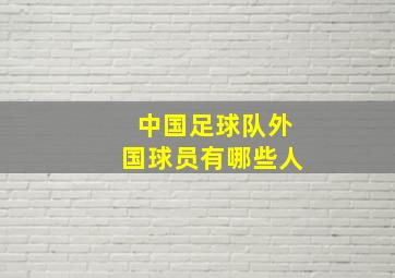 中国足球队外国球员有哪些人