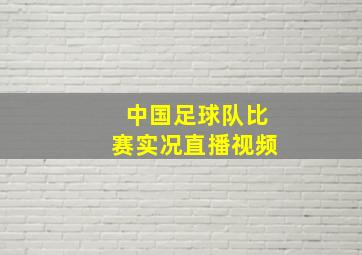 中国足球队比赛实况直播视频