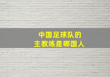 中国足球队的主教练是哪国人