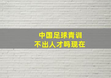 中国足球青训不出人才吗现在