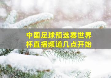 中国足球预选赛世界杯直播频道几点开始