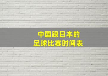 中国跟日本的足球比赛时间表