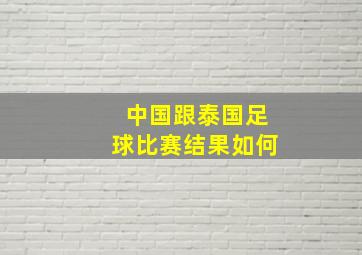 中国跟泰国足球比赛结果如何