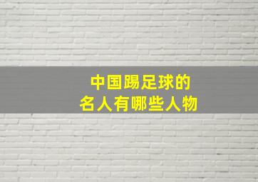 中国踢足球的名人有哪些人物