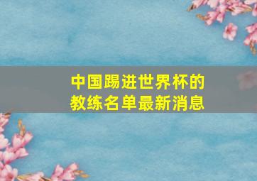 中国踢进世界杯的教练名单最新消息