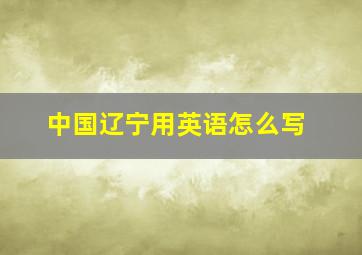 中国辽宁用英语怎么写