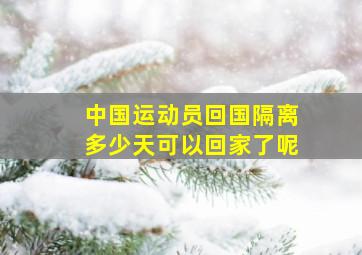 中国运动员回国隔离多少天可以回家了呢