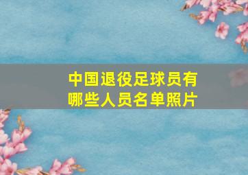 中国退役足球员有哪些人员名单照片