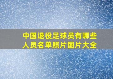 中国退役足球员有哪些人员名单照片图片大全