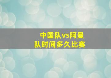 中国队vs阿曼队时间多久比赛