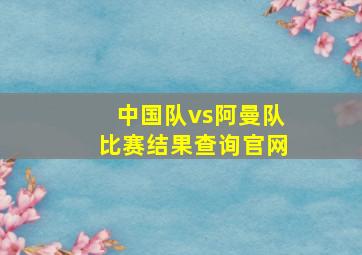 中国队vs阿曼队比赛结果查询官网