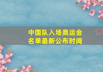 中国队入场奥运会名单最新公布时间