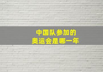 中国队参加的奥运会是哪一年