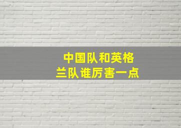 中国队和英格兰队谁厉害一点