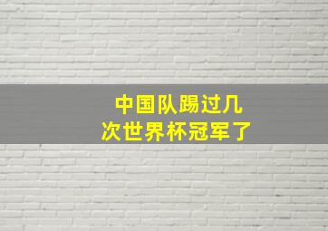 中国队踢过几次世界杯冠军了