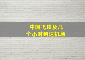 中国飞埃及几个小时到达机场