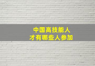 中国高技能人才有哪些人参加