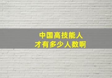 中国高技能人才有多少人数啊