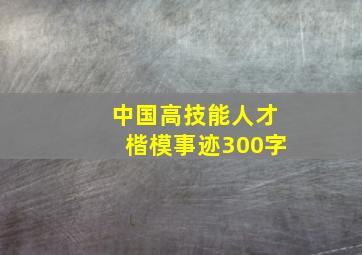 中国高技能人才楷模事迹300字