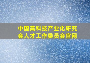 中国高科技产业化研究会人才工作委员会官网