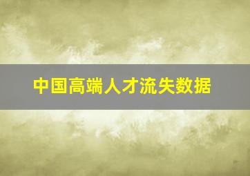 中国高端人才流失数据