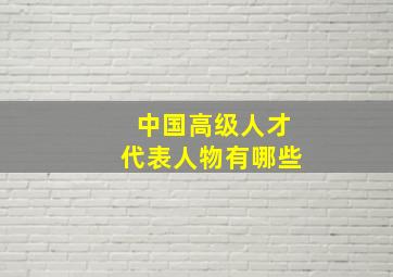 中国高级人才代表人物有哪些